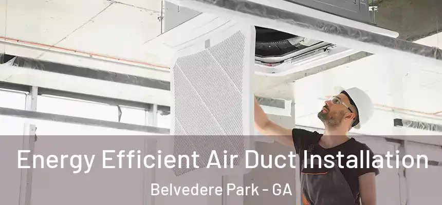 Energy Efficient Air Duct Installation Belvedere Park - GA
